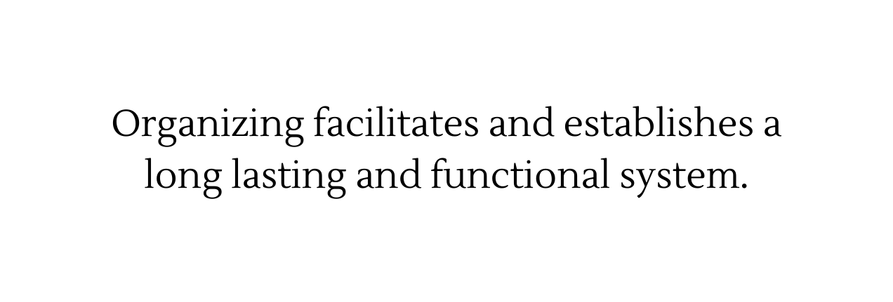 Organizing facilitates and establishes a long lasting and functional system