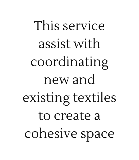 This service assist with coordinating new and existing textiles to create a cohesive space